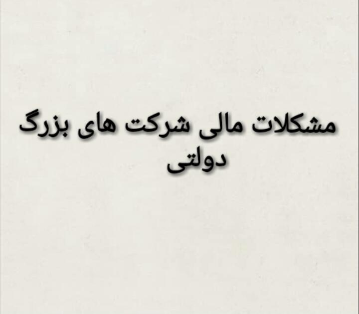 نیم نگاهی به مشکلات مالی شرکتهای بزرگ دولتی نیم نگاهی به مشکلات مالی شرکتهای بزرگ دولتی